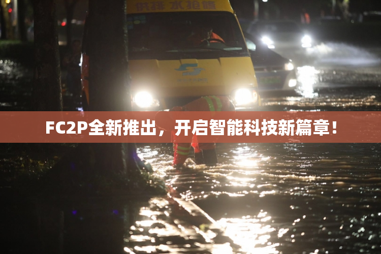 FC2P全新推出，开启智能科技新篇章！