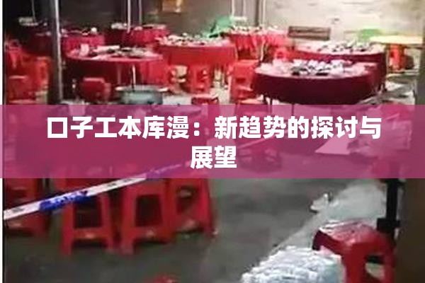 口子工本库漫：新趋势的探讨与展望