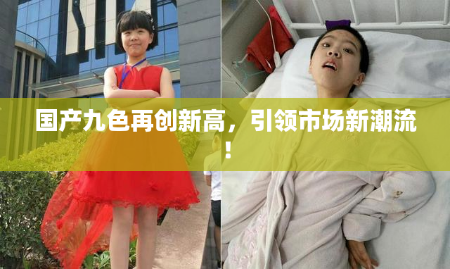 国产九色再创新高，引领市场新潮流！