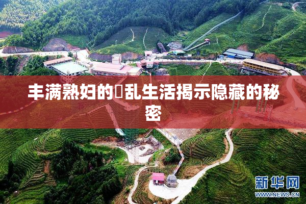 丰满熟妇的婬乱生活揭示隐藏的秘密