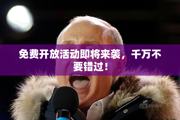 免费开放活动即将来袭，千万不要错过！