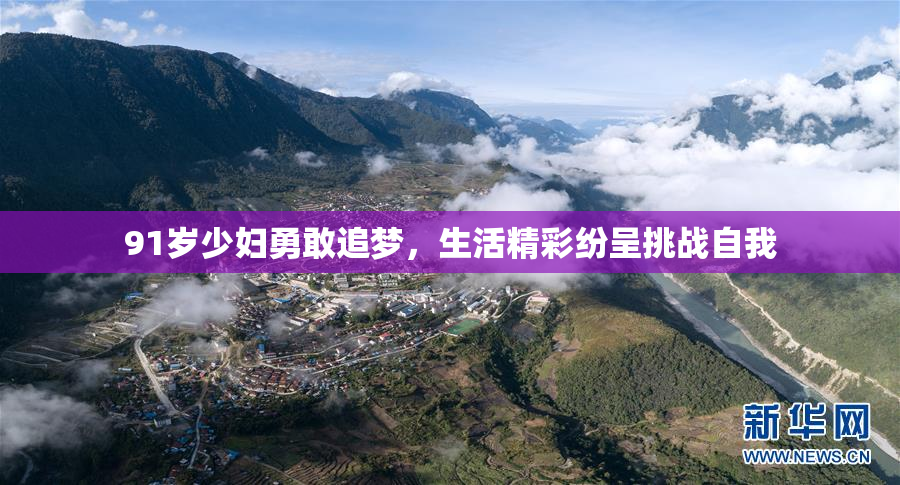 91岁少妇勇敢追梦，生活精彩纷呈挑战自我