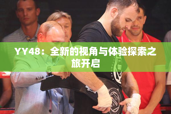 YY48：全新的视角与体验探索之旅开启