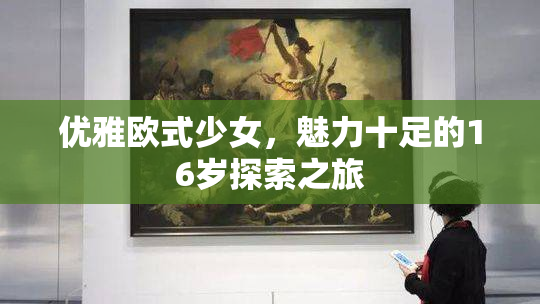 优雅欧式少女，魅力十足的16岁探索之旅