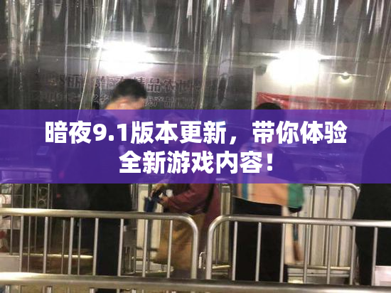 暗夜9.1版本更新，带你体验全新游戏内容！