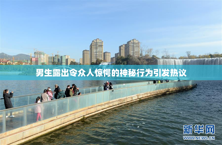 男生露出令众人惊愕的神秘行为引发热议