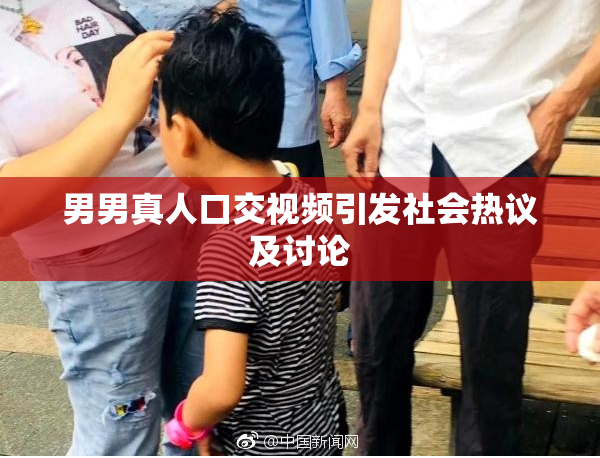 男男真人口交视频引发社会热议及讨论