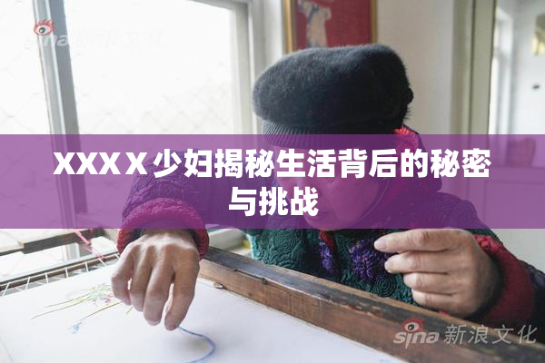 XXXⅩ少妇揭秘生活背后的秘密与挑战