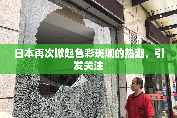 日本再次掀起色彩斑斓的热潮，引发关注