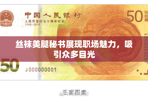 丝袜美腿秘书展现职场魅力，吸引众多目光
