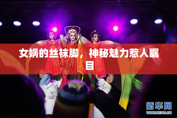 女娲的丝袜脚，神秘魅力惹人瞩目