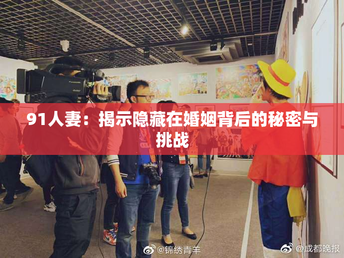 91人妻：揭示隐藏在婚姻背后的秘密与挑战