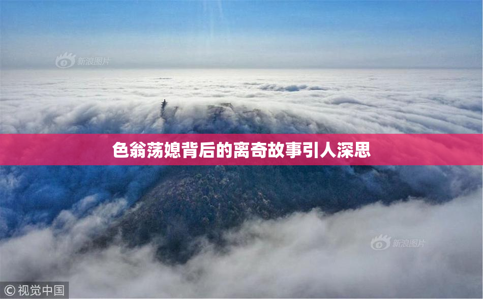 色翁荡媳背后的离奇故事引人深思