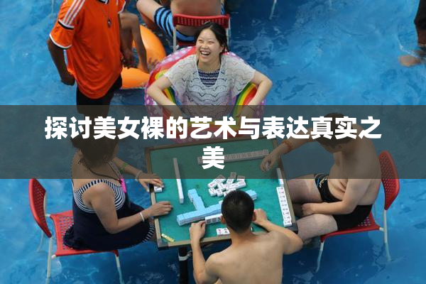 探讨美女裸的艺术与表达真实之美
