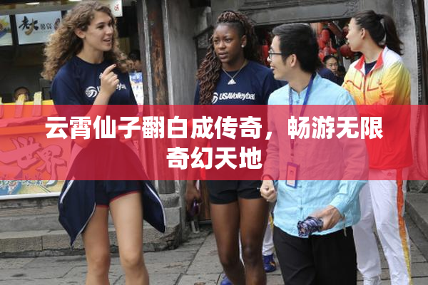 云霄仙子翻白成传奇，畅游无限奇幻天地