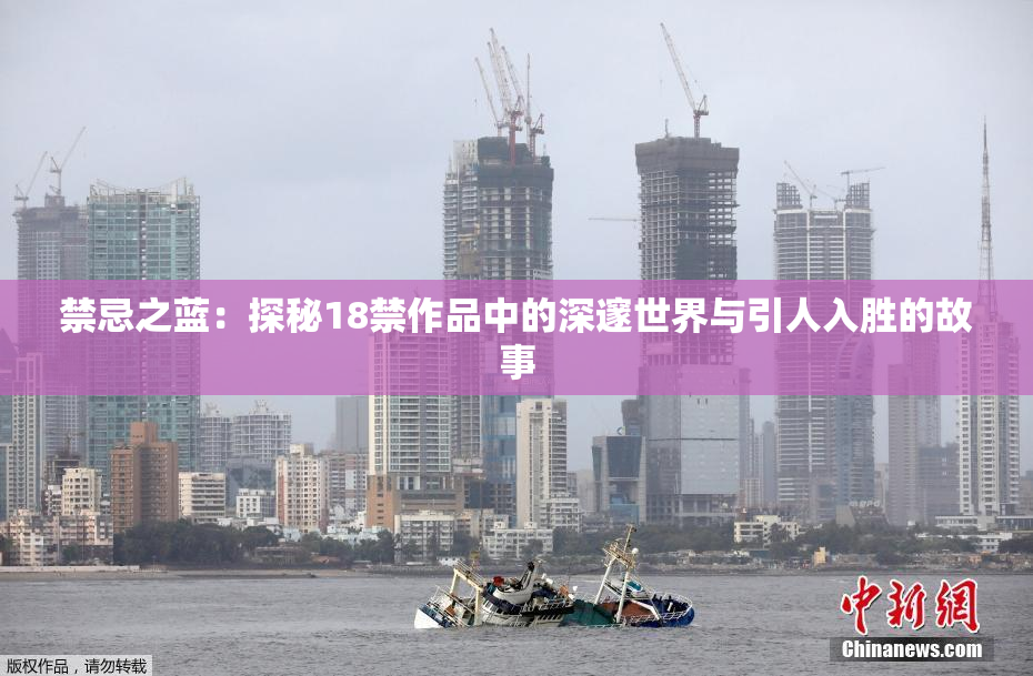 禁忌之蓝：探秘18禁作品中的深邃世界与引人入胜的故事