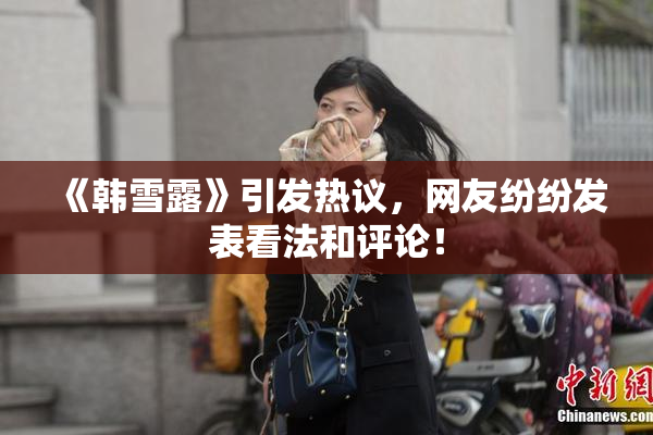 《韩雪露》引发热议，网友纷纷发表看法和评论！
