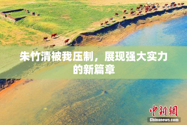 朱竹清被我压制，展现强大实力的新篇章