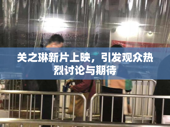 关之琳新片上映，引发观众热烈讨论与期待