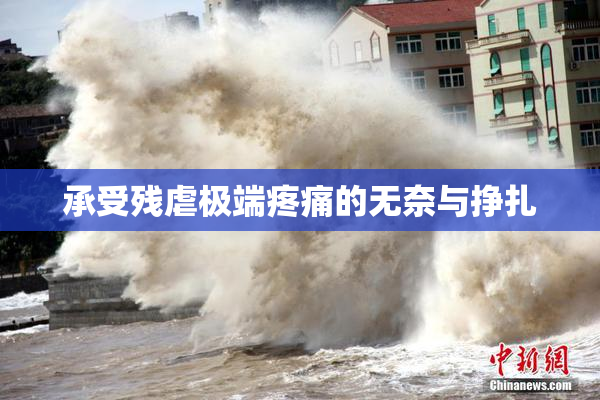承受残虐极端疼痛的无奈与挣扎
