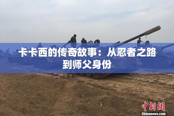 卡卡西的传奇故事：从忍者之路到师父身份