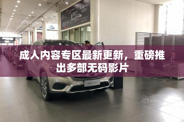 成人内容专区最新更新，重磅推出多部无码影片