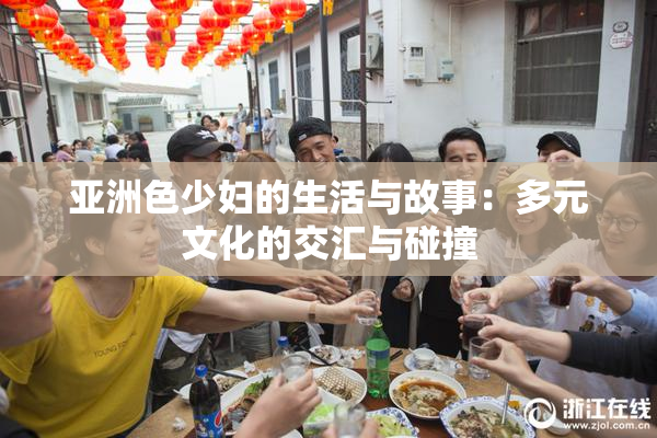 亚洲色少妇的生活与故事：多元文化的交汇与碰撞