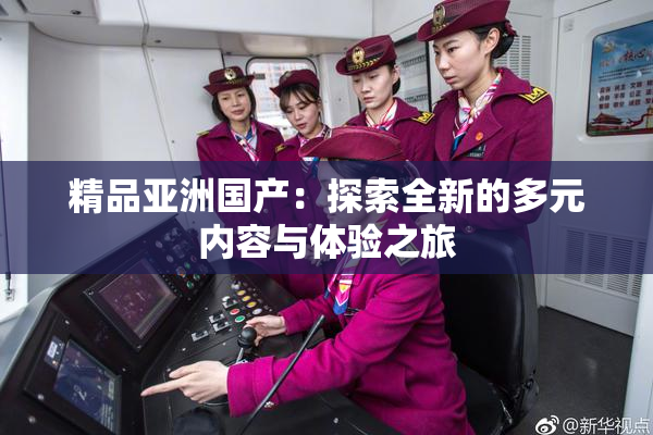 精品亚洲国产：探索全新的多元内容与体验之旅