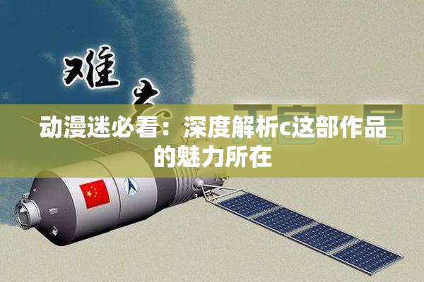 动漫迷必看：深度解析c这部作品的魅力所在