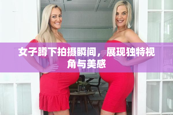 女子蹲下拍摄瞬间，展现独特视角与美感