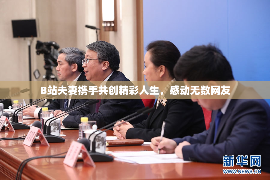 B站夫妻携手共创精彩人生，感动无数网友
