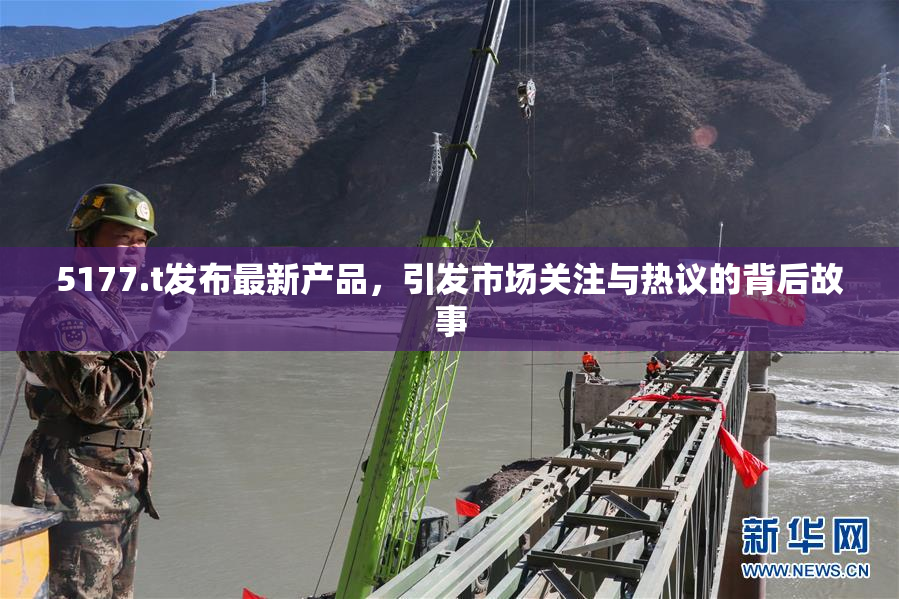 5177.t发布最新产品，引发市场关注与热议的背后故事