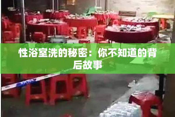性浴室洗的秘密：你不知道的背后故事