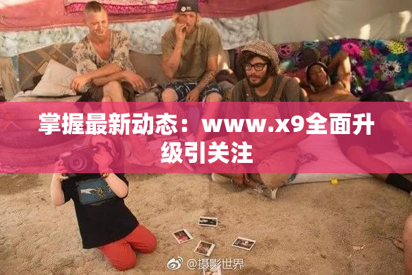 掌握最新动态：www.x9全面升级引关注