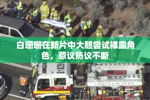 白珊珊在新片中大胆尝试裸露角色，惹议热议不断
