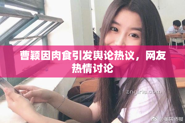 曹颖因肉食引发舆论热议，网友热情讨论