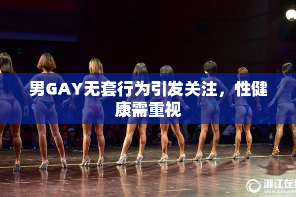 男GAY无套行为引发关注，性健康需重视