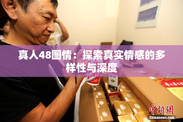 真人48图情：探索真实情感的多样性与深度