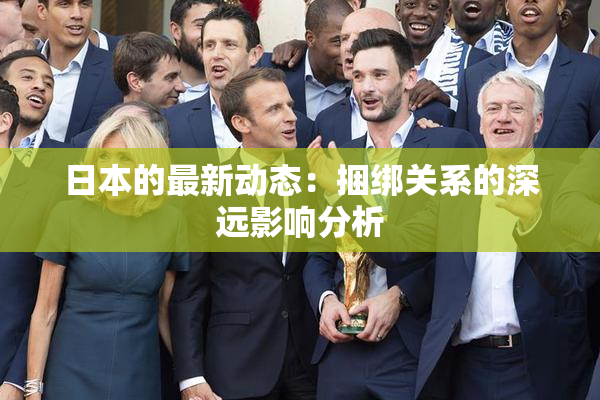 日本的最新动态：捆绑关系的深远影响分析