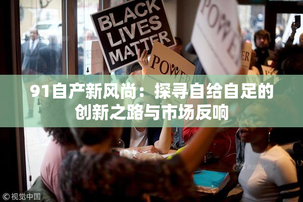 91自产新风尚：探寻自给自足的创新之路与市场反响