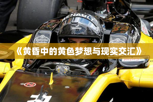 《黄昏中的黄色梦想与现实交汇》