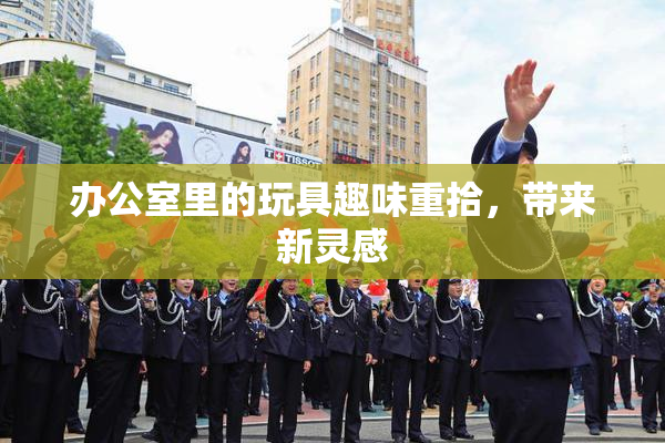 办公室里的玩具趣味重拾，带来新灵感