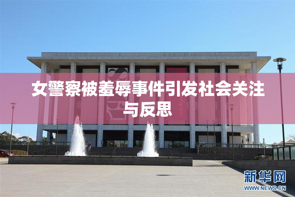 女警察被羞辱事件引发社会关注与反思