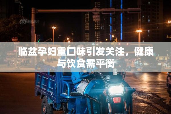临盆孕妇重囗味引发关注，健康与饮食需平衡