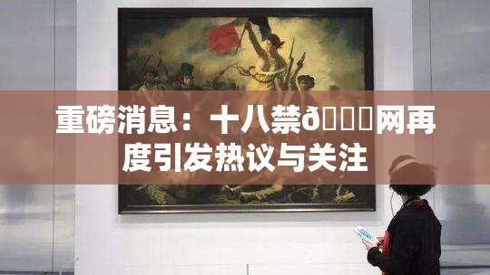 重磅消息：十八禁🔞网再度引发热议与关注