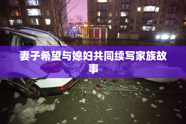 妻子希望与媳妇共同续写家族故事