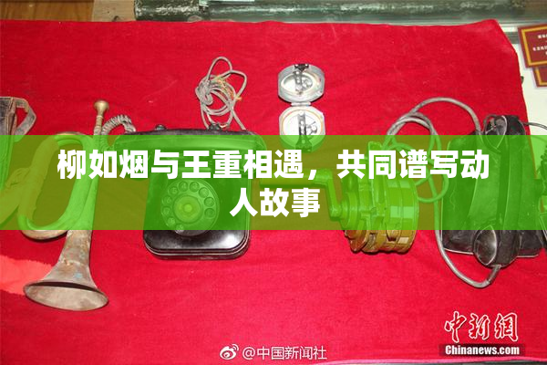 柳如烟与王重相遇，共同谱写动人故事