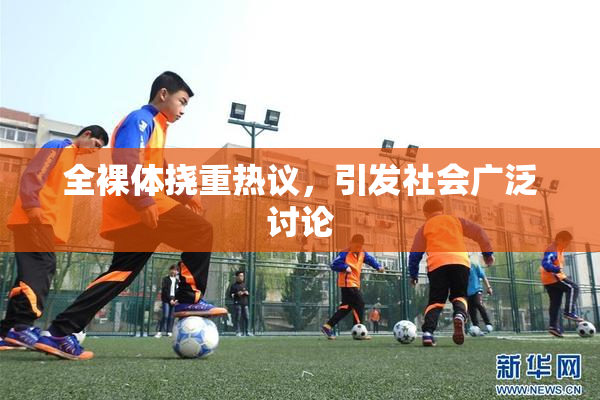 全裸体挠重热议，引发社会广泛讨论