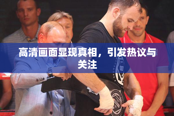 高清画面显现真相，引发热议与关注