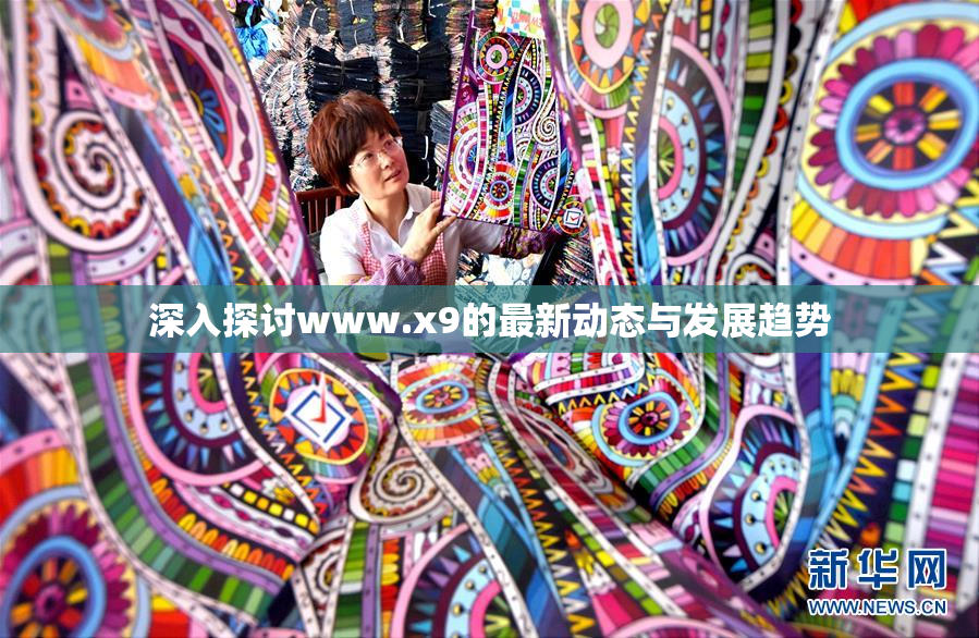 深入探讨www.x9的最新动态与发展趋势